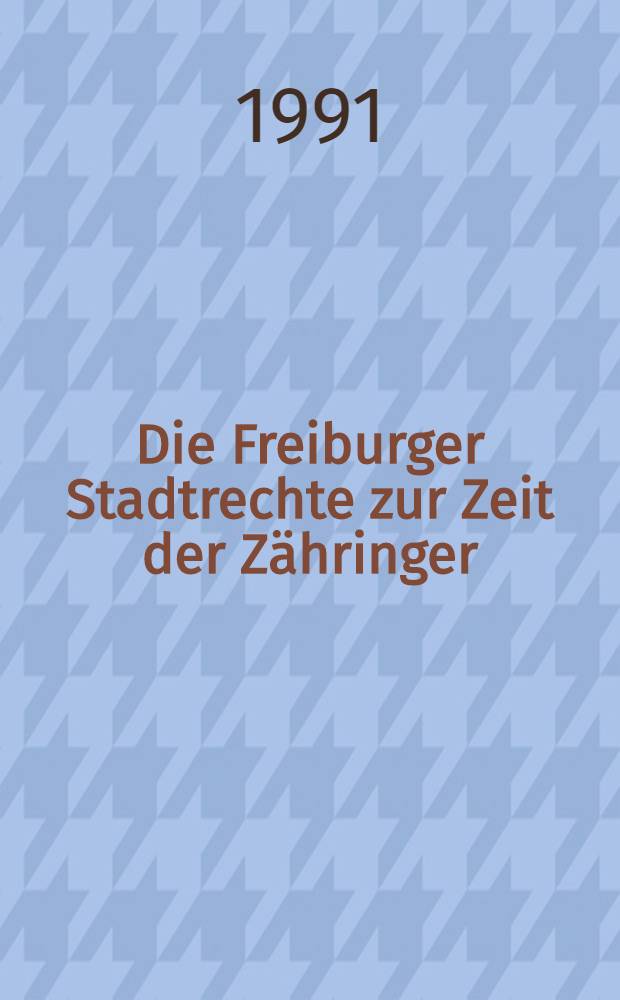 Die Freiburger Stadtrechte zur Zeit der Z&auml;hringer : Reconstruktion der verlorenen Urkunden u. Aufzeichnungen des 12. u. 13. Jh. : Diss.