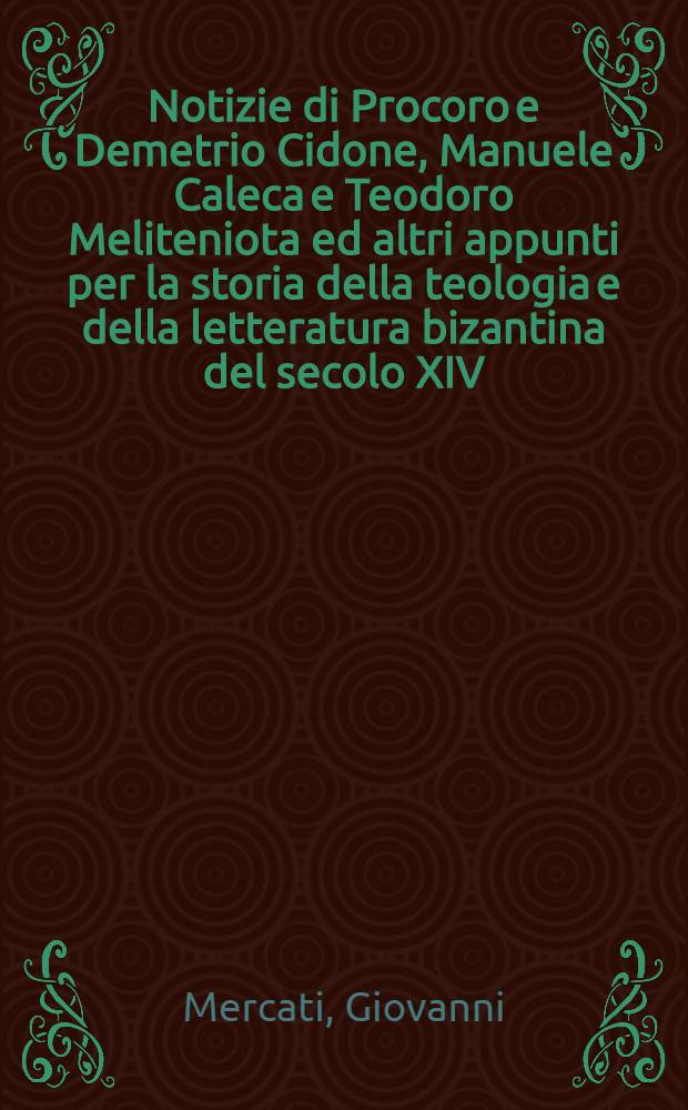 Notizie di Procoro e Demetrio Cidone, Manuele Caleca e Teodoro Meliteniota ed altri appunti per la storia della teologia e della letteratura bizantina del secolo XIV