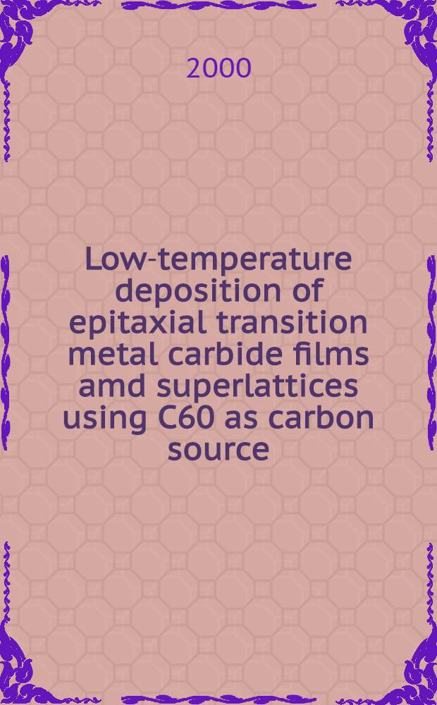 Low-temperature deposition of epitaxial transition metal carbide films amd superlattices using C60 as carbon source : Diss. = Низкотемпературное нанесение эпитаксиальных пленок и сверхрешеток карбидов переходных металлов с использванием С60 как источника углерода