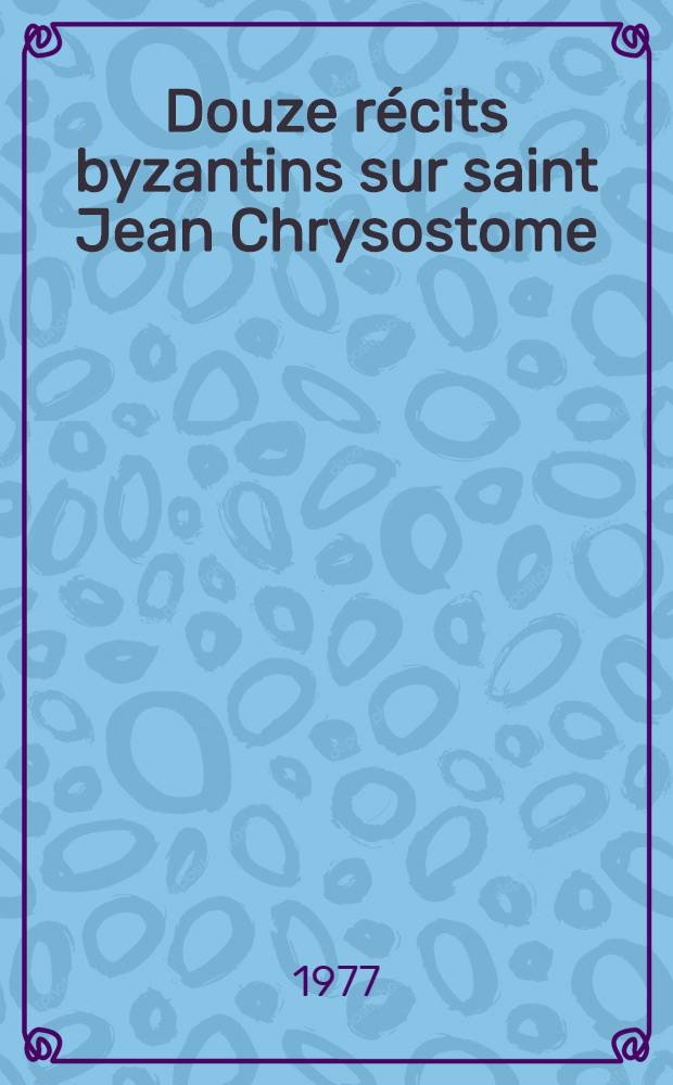 Douze r&eacute;cits byzantins sur saint Jean Chrysostome
