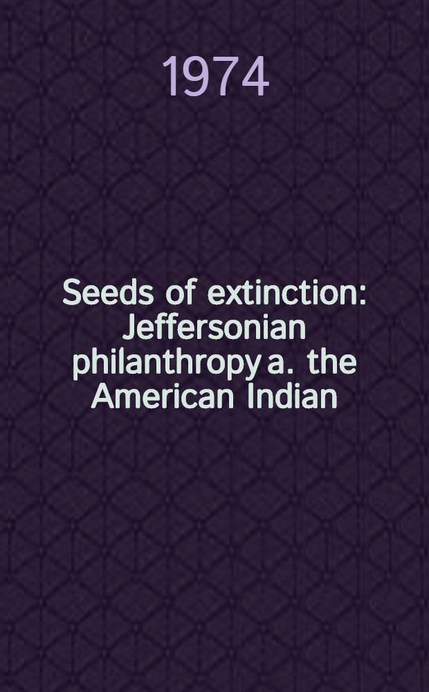 Seeds of extinction : Jeffersonian philanthropy a. the American Indian = Смена угасания. Филантропия Джефферсона и американские индейцы