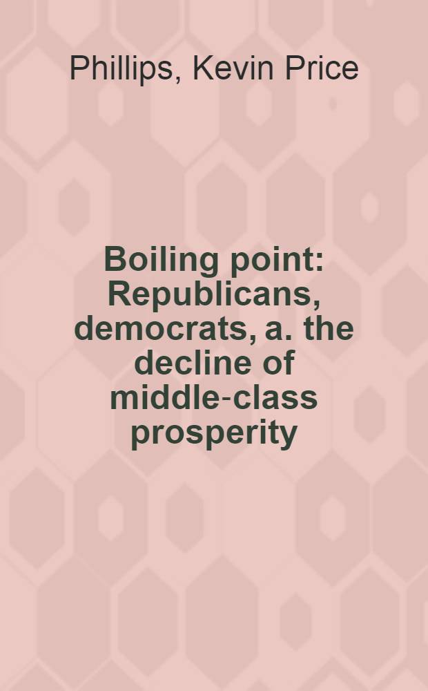 Boiling point : Republicans, democrats, a. the decline of middle-class prosperity = Точка кипения. Республиканцы, демократы и упадок благосостояния среднего класса