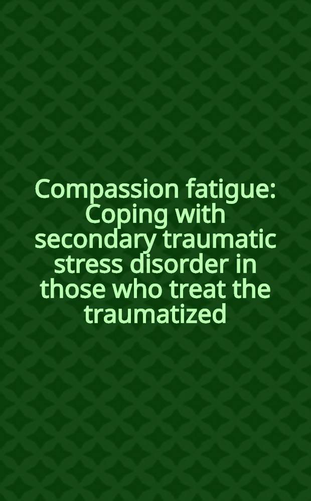 Compassion fatigue : Coping with secondary traumatic stress disorder in those who treat the traumatized = Усталость от сочувствия. Совладание с вторичным стрессом у тех,кто лечит травматических больных
