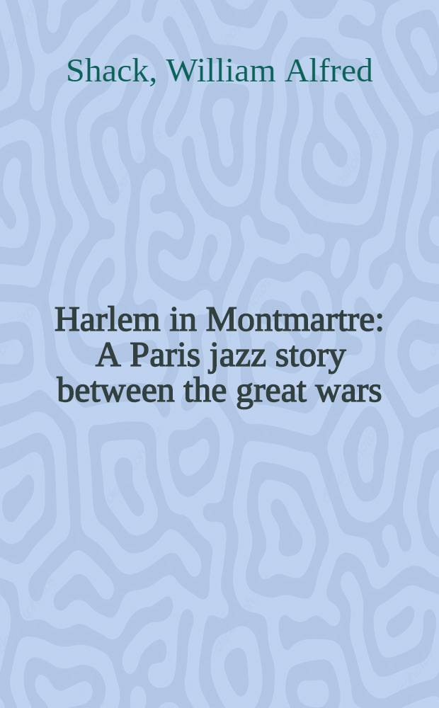 Harlem in Montmartre : A Paris jazz story between the great wars = Гарлем на Монмартре. История парижского джаза между великими войнами.