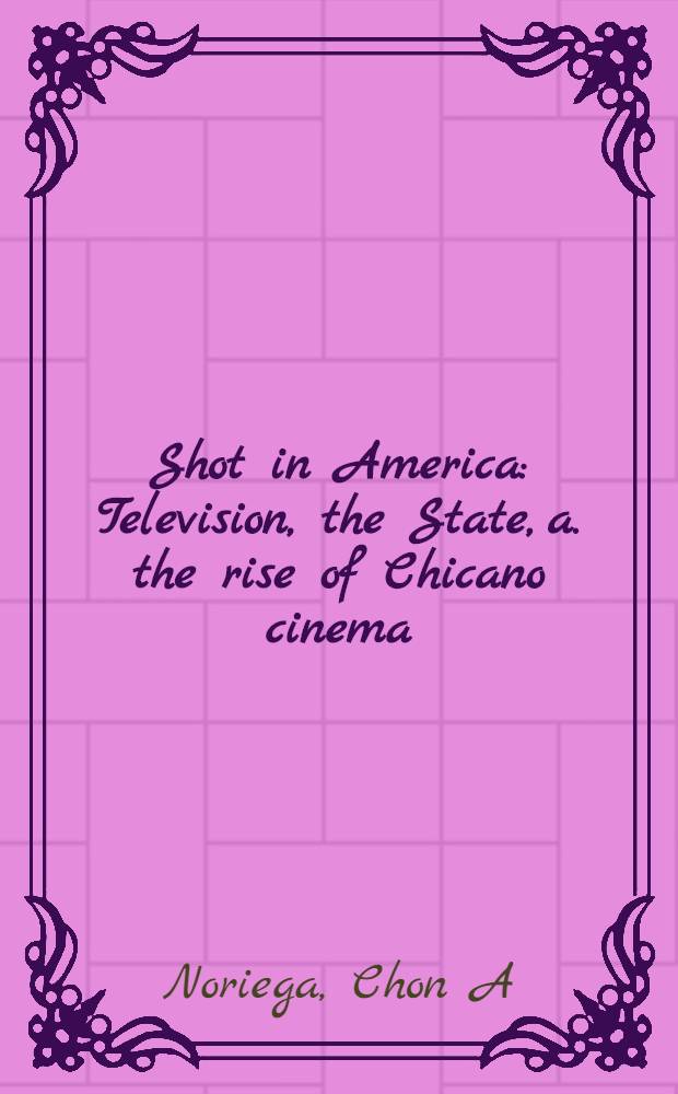 Shot in America : Television, the State, a. the rise of Chicano cinema = Выстрел в Америку