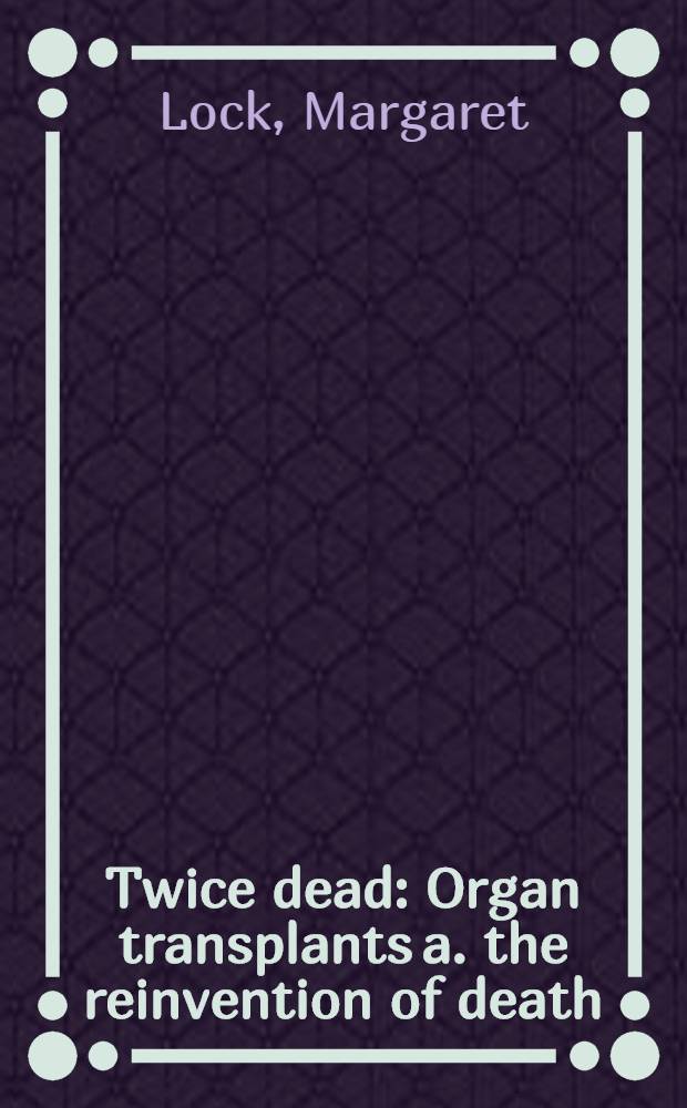 Twice dead : Organ transplants a. the reinvention of death = Дважды мертвый% Трансплантация органов и повторная смерть