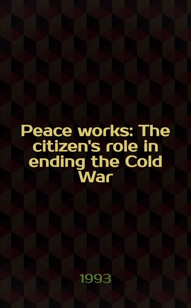 Peace works : The citizen's role in ending the Cold War = Роль граждан в окончании холодной войны