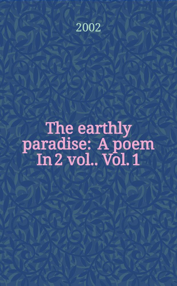 The earthly paradise : [A poem In 2 vol.]. Vol. 1