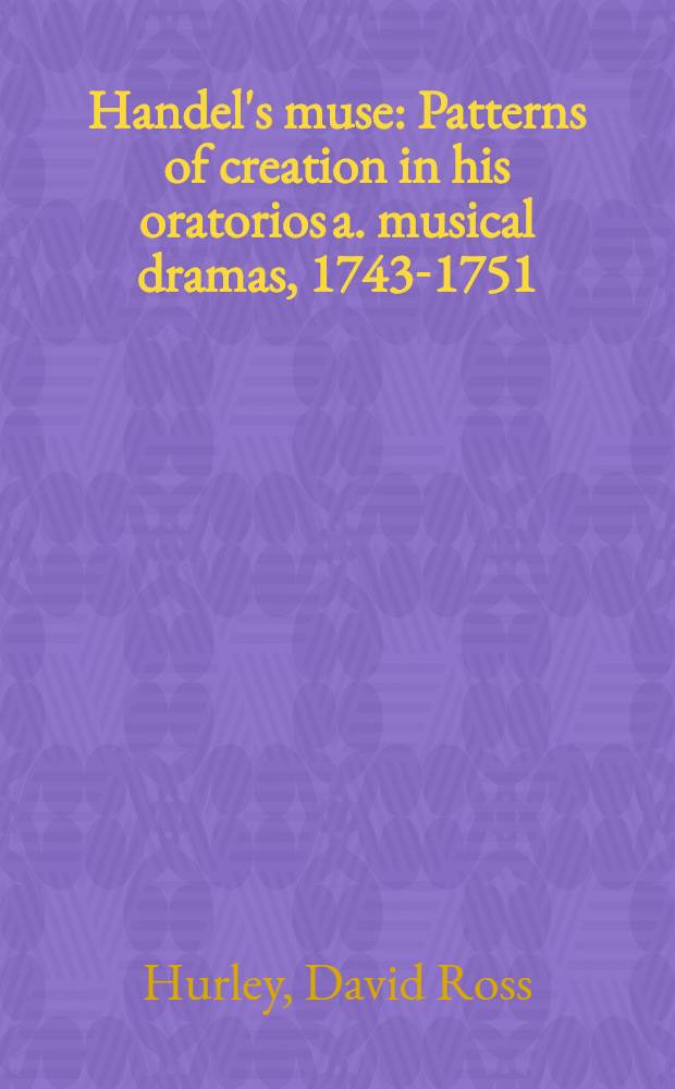 Handel's muse : Patterns of creation in his oratorios a. musical dramas, 1743-1751 = Музыка Генделя. Примеры создания его ораторий и музыкальных драм, 1743 - 1751