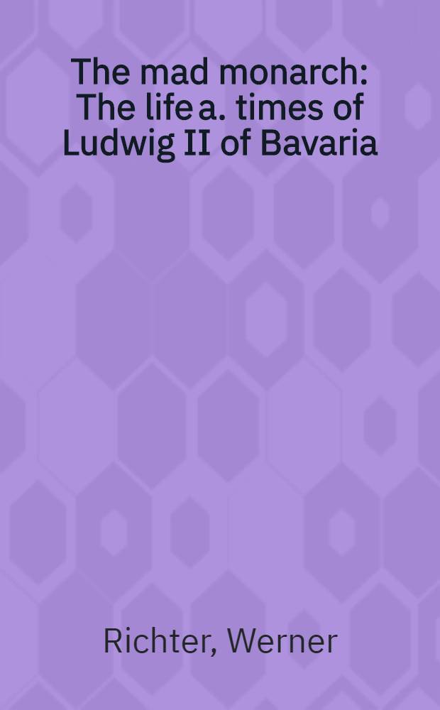 The mad monarch : The life a. times of Ludwig II of Bavaria = Безумный монарх: жизнь и времена Людовика II Баварского