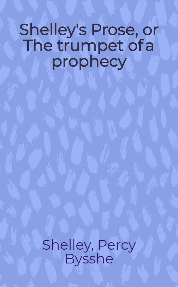 Shelley's Prose, or The trumpet of a prophecy