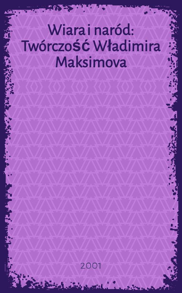 Wiara i naród : Twórczość Władimira Maksimova = Вера и народ.Творчество Владимира Максимова