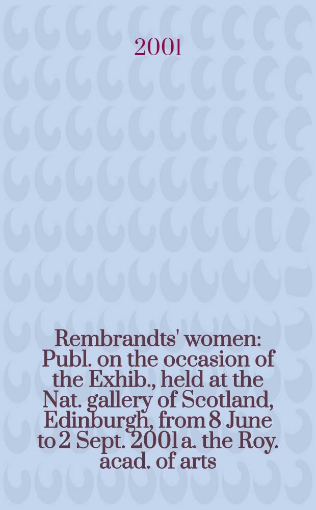 Rembrandts' women : Publ. on the occasion of the Exhib., held at the Nat. gallery of Scotland, Edinburgh, from 8 June to 2 Sept. 2001 a. the Roy. acad. of arts, London from 22 Sept. to 16 Des. 2001 = Женщины Рембрандта