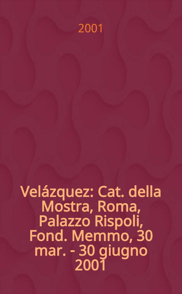Velázquez : Cat. della Mostra, Roma, Palazzo Rispoli, Fond. Memmo, 30 mar. - 30 giugno 2001 = Веласкес
