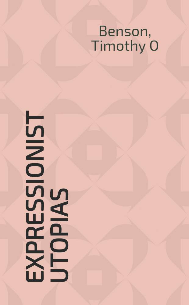 Expressionist utopias : Paradise, metropolis, archit. fantasy : Publ. in conjunction with the Exhib., Los Angeles county museum of art, Oct. 21, 1993 - Jan. 2, 1994 = Утопия экспрессионизма: рай, метрополия, архитектурная фантазия