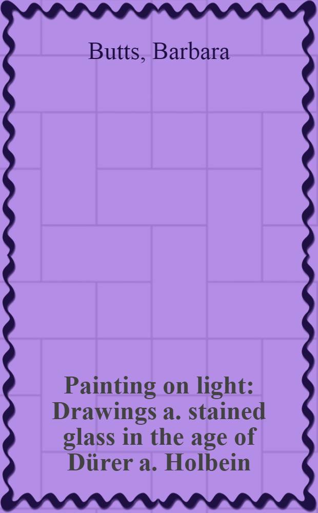 Painting on light : Drawings a. stained glass in the age of Dürer a. Holbein : Publ. on the occasion of the Exhib., at the J. Paul Getty museum, Los Angeles, July 11 - Sept. 24, 2000 a. The Saint Louis art museum, Nov. 4., 2000 - Jan. 4, 2001 = Живопись на стекле. Рисунки и витраж в век Дюрера и Гольбейна