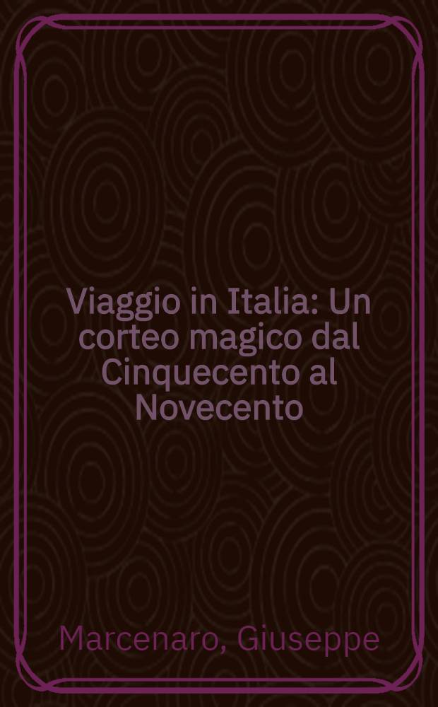 Viaggio in Italia : Un corteo magico dal Cinquecento al Novecento : Pubbl. in occasione della Mostra, Genova, Palazzo Ducale, 31 mar. - 29 lugl. 2001 = Путешествие в Италию. Волшебное шествие из 16 в 20 век.