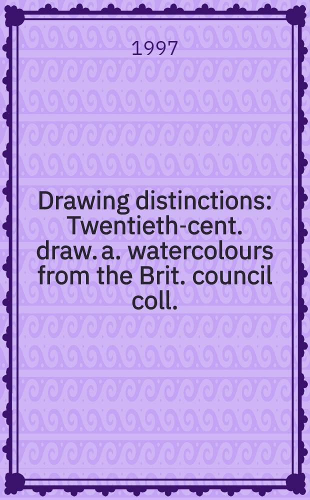 Drawing distinctions : Twentieth-cent. draw. a. watercolours from the Brit. council coll. : A cat. of the Exhib. = Различие рисунков. Рисунки и акварели 20 в. из коллекции Британского совета
