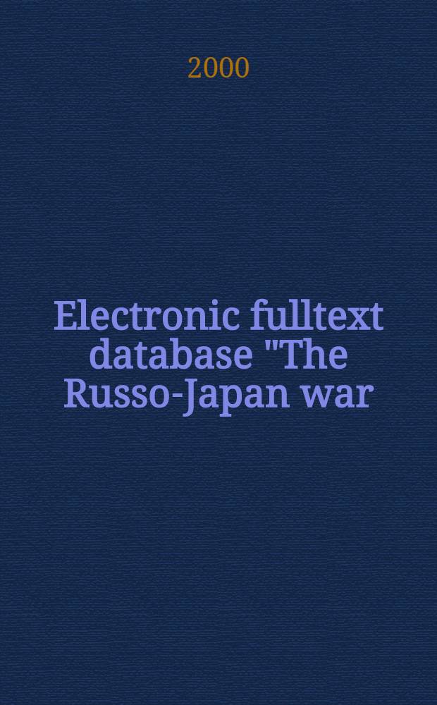 Electronic fulltext database "The Russo-Japan war: 1904-1905. Materials published in Russia before the Revolution of 1917" : catalogue = Электронная полнотекстовая база данных "Русско-японская война, 1904 - 1905. Материалы, опубликованные в России до революции 1917 г.": Каталог