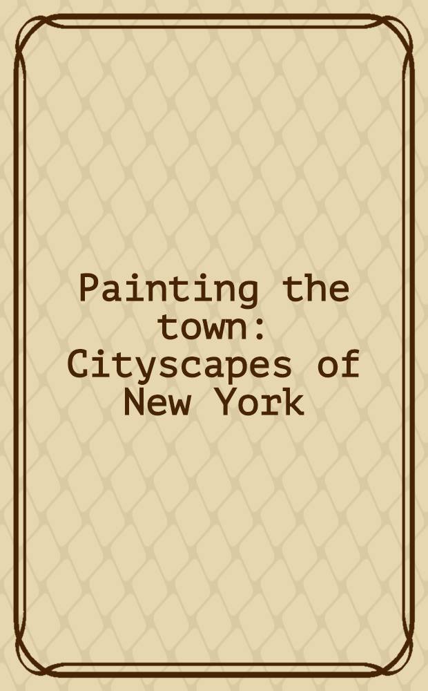 Painting the town : Cityscapes of New York : Paintings from the Museum of the City of New York : Catalogue = Живопись города