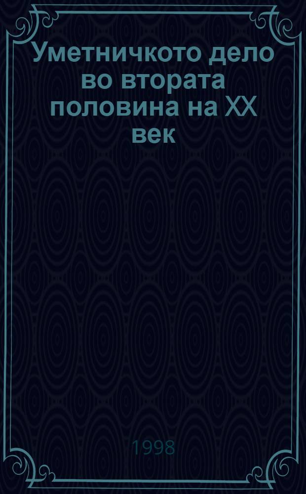 Уметничкото дело во втората половина на XX век = Художественное творчество во второй половине ХХ в.