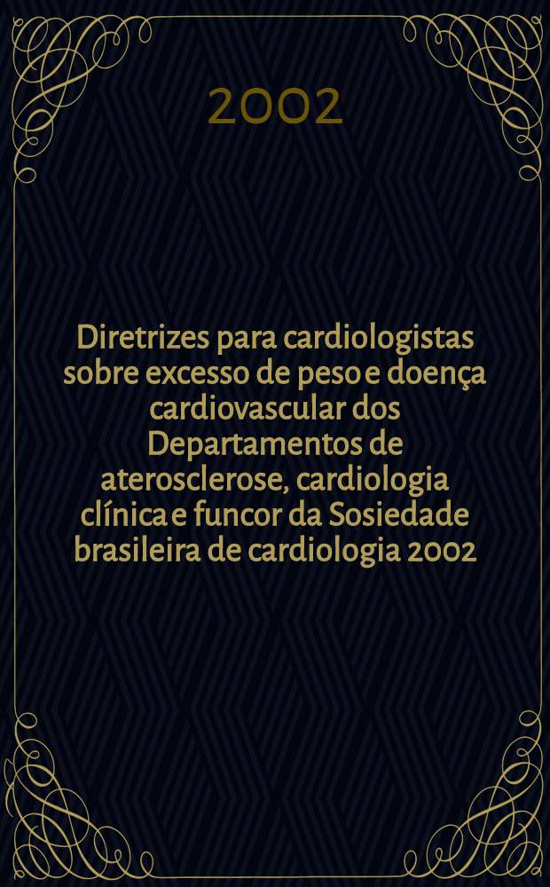 Diretrizes para cardiologistas sobre excesso de peso e doença cardiovascular dos Departamentos de aterosclerose, cardiologia clínica e funcor da Sosiedade brasileira de cardiologia [2002]