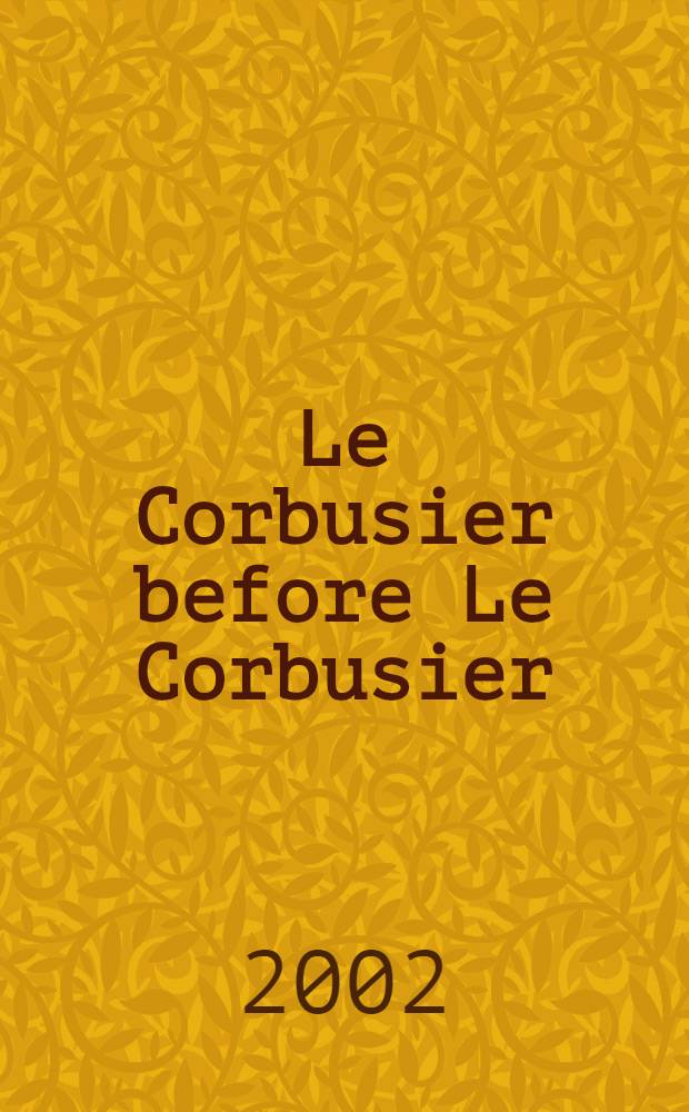 Le Corbusier before Le Corbusier : Applied arts, architecture, painting, photography, 1907-1922 : Publ. in conjunction with the Exhib., held at the Langmatt museum, Baden, Switzerland (March 30-June 30, 2002), a. at the Bard graduate center for studies in the decorative arts, des., a. culture, New York (Nov. 22, 2002 -Febr. 23, 2003) = Ле Корбюзье до Ле Корбюзье