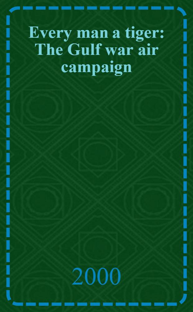 Every man a tiger : The Gulf war air campaign = Каждый человек - тигр