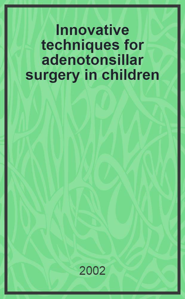 Innovative techniques for adenotonsillar surgery in children : Proc. of a Symp. of the 2002 Southern pediatric otolaryngology study group, Palm Beach, FL, Jan. 19-20, 2002 = Новая техника для аденотонзиллярной хирургии у детей