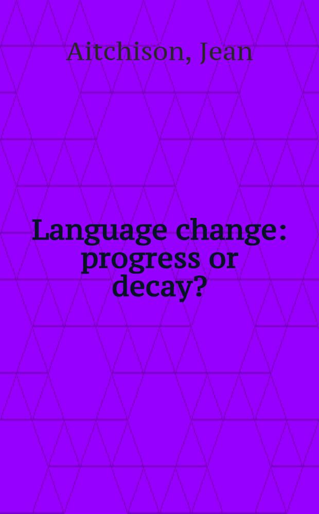 Language change: progress or decay? = Язык изменяется: прогресс или разрушение?