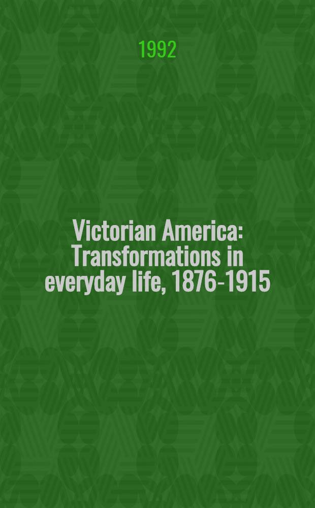 Victorian America : Transformations in everyday life, 1876-1915 = Добропорядочная Америка. Изменение в повседневной жизни 1876 - 1915