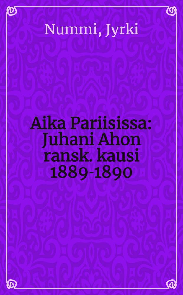 Aika Pariisissa : Juhani Ahon ransk. kausi 1889-1890 = Французский период Юхани Ахо 1889-1890