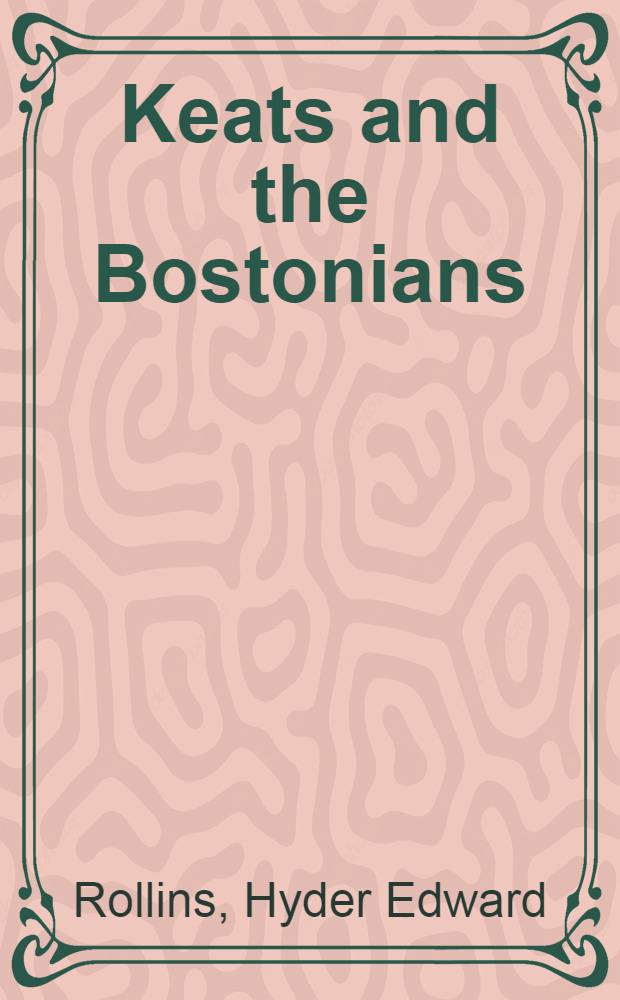 Keats and the Bostonians : Amy Lowell, Louis Imogen Guiney, Louis Arthur Holman, Fred Holland Day = Китс и бостонцы