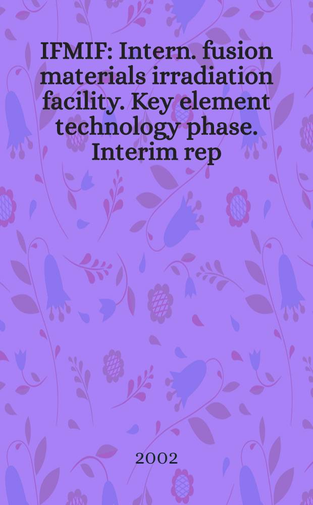 IFMIF : Intern. fusion materials irradiation facility. Key element technology phase. Interim rep