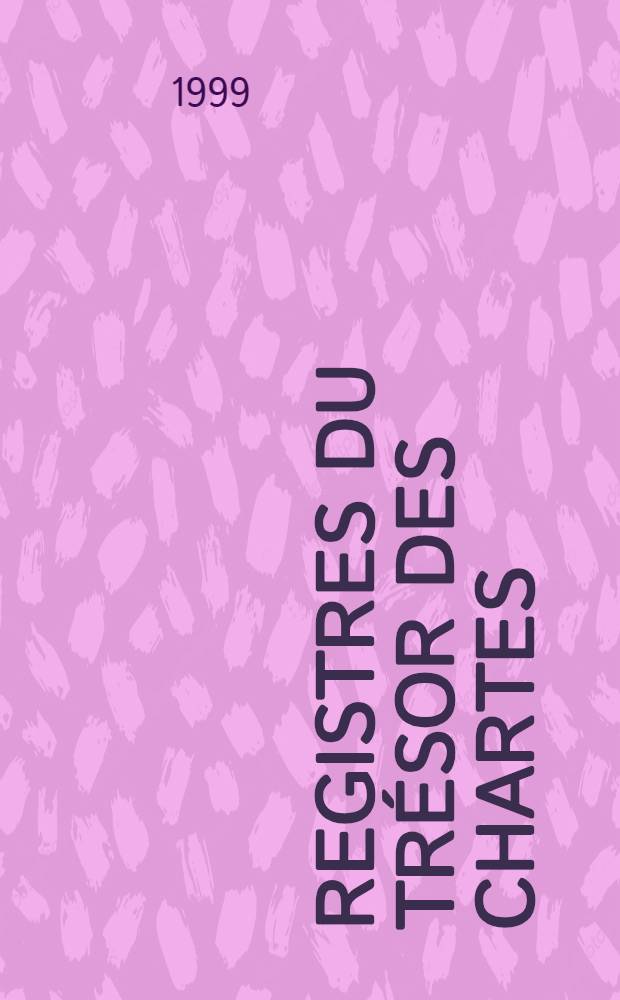 Registres du tr&eacute;sor des chartes = Регистр редких документов. [Докум. ХIV в. - письма, счета, брачные контракты, акты и т. п.]