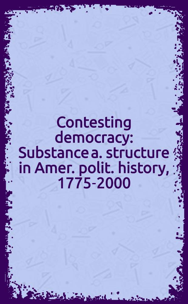Contesting democracy : Substance a. structure in Amer. polit. history, 1775-2000 = Соревнующаяся демократия: сущность и структура в американской политической истории, 1775 - 2000