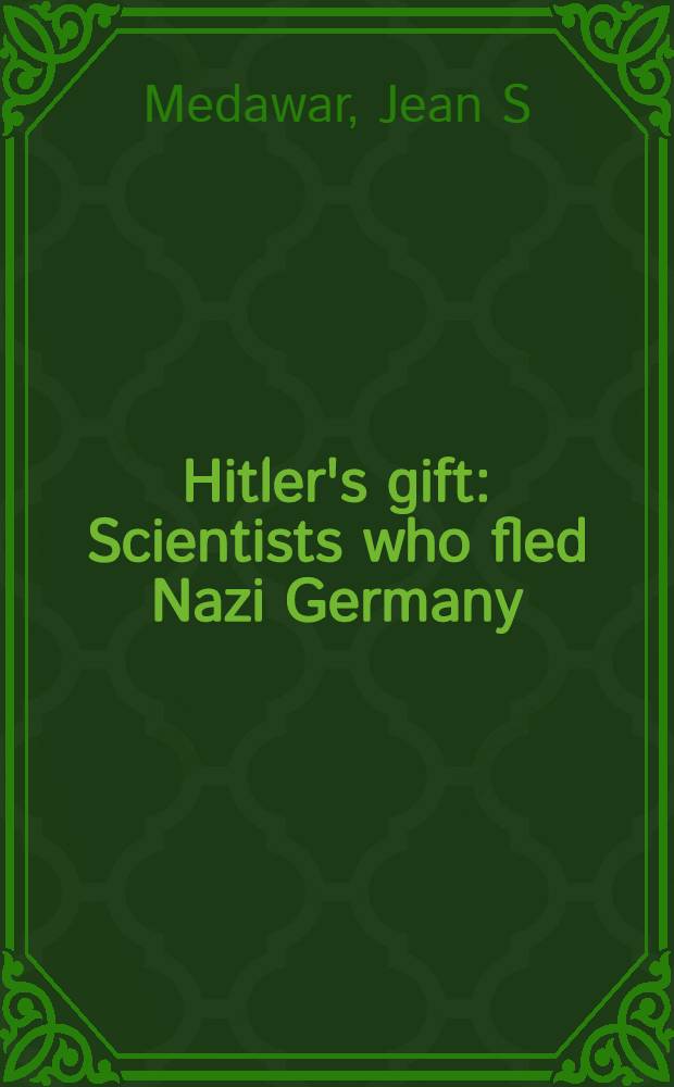 Hitler's gift : Scientists who fled Nazi Germany = Подарок Гитлера.Ученые,которые убежали из нацисткой Германии