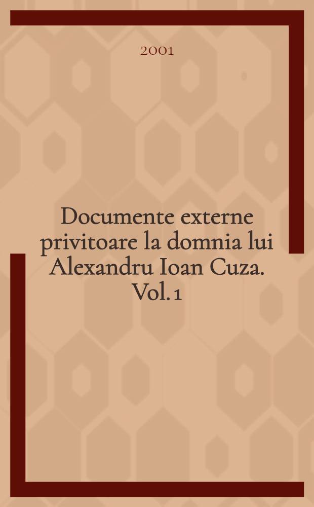 Documente externe privitoare la domnia lui Alexandru Ioan Cuza. Vol. 1 : Corespondenţǎ diplomaticǎ englezǎ, (1859-1862)