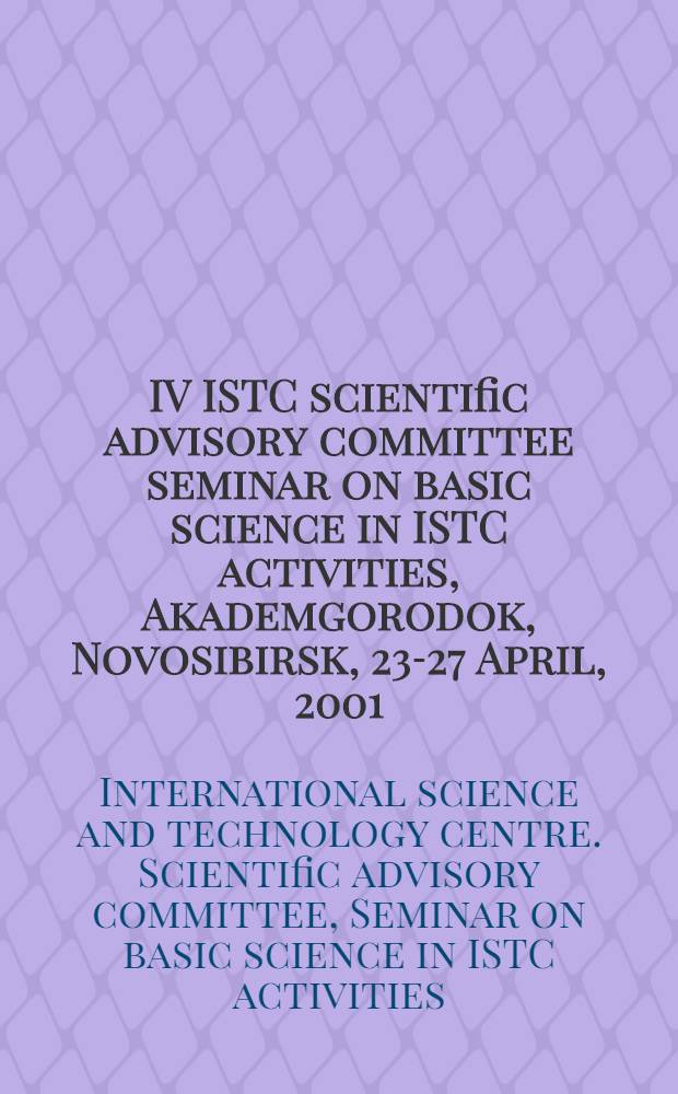 IV ISTC scientific advisory committee seminar on basic science in ISTC activities, Akademgorodok, Novosibirsk, 23-27 April, 2001 : Proceedings