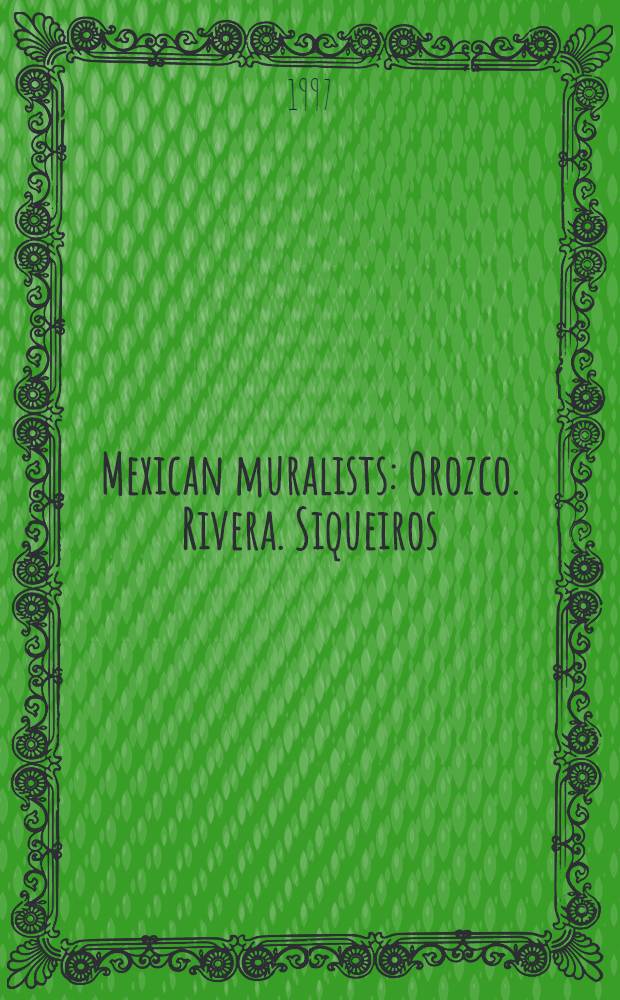 Mexican muralists : Orozco. Rivera. Siqueiros = Мексиканские муралисты. Ороско, Ривера, Сикейрос