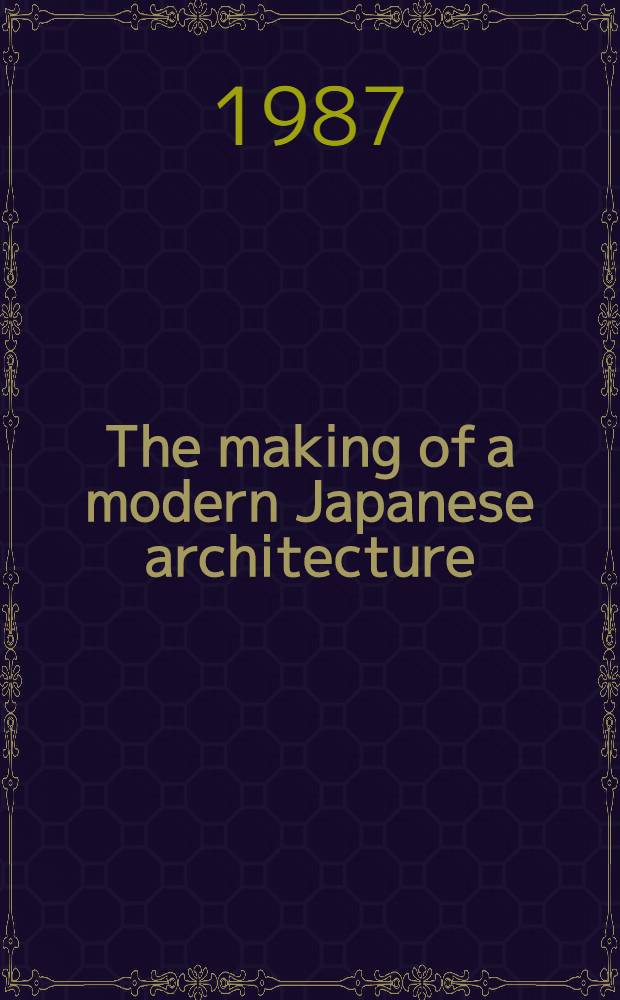 The making of a modern Japanese architecture : 1868 to the present = Создание современной японской архитектуры с 1868 до сегодняшнего дня