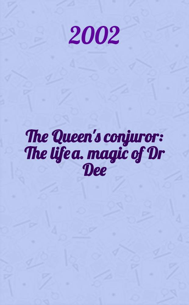 The Queen's conjuror : The life a. magic of Dr Dee = Королевский чародей. Жизнь и магия доктора Ди.