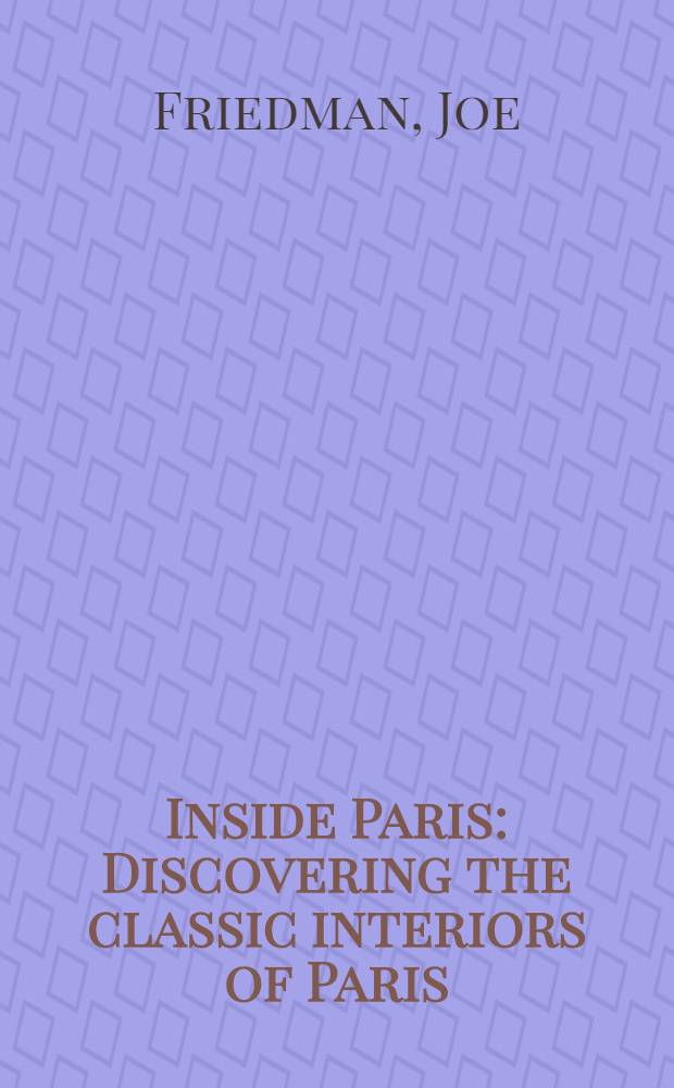 Inside Paris : Discovering the classic interiors of Paris : An album = Внутри Парижа. Открытие классических интерьеров Парижа