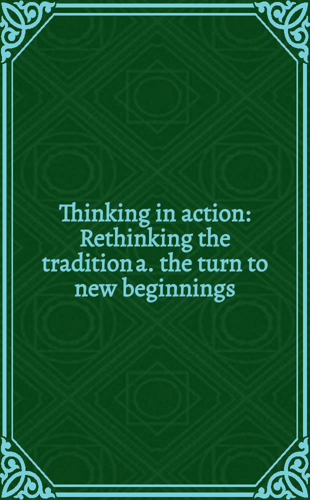 Thinking in action : Rethinking the tradition a. the turn to new beginnings = Философия сегодня
