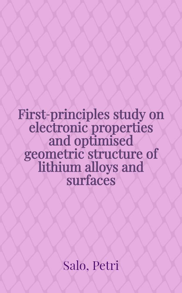 First-principles study on electronic properties and optimised geometric structure of lithium alloys and surfaces : Diss. = Исследование электронных свойств и оптимизация структуры и поверхности литиевых сплавов