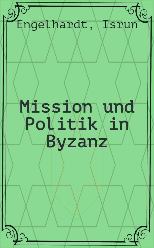 Mission und Politik in Byzanz : Ein Beitr. zur Strukturanalyse byzantinischer Mission zur Zeit Justins u. Justinians : Diss.