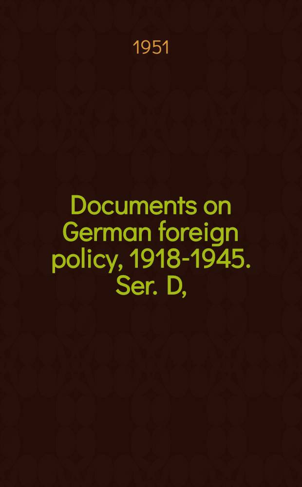 Documents on German foreign policy, 1918-1945. Ser. D, (1937-1945) : From the Arch. of the Germ. foreign min = Документы германской внешней политики, 1918 - 1945