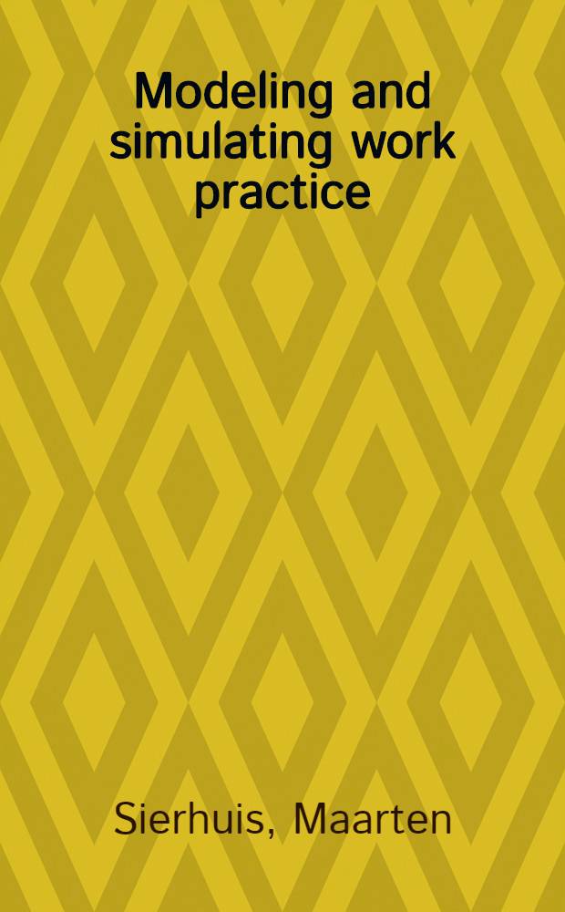 Modeling and simulating work practice : BRAHMS: a multiagent modeling a. simulation lang. for work system analysis a. des. : Acad. proefschr