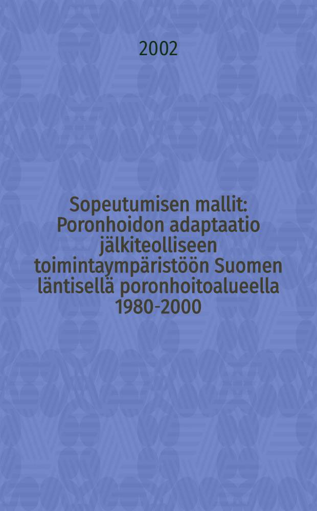 Sopeutumisen mallit : Poronhoidon adaptaatio jälkiteolliseen toimintaympäristöön Suomen läntisellä poronhoitoalueella 1980-2000 = Примеры акклиматизации: Адаптация оленеводства к последствиям влияния индустриализации на окружающую среду в Зап. Финляндии