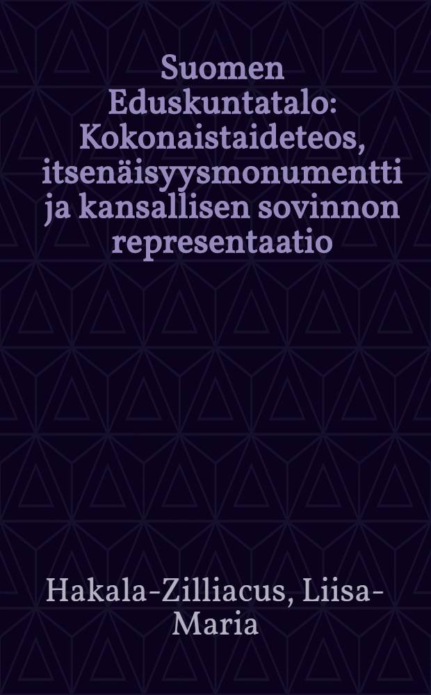 Suomen Eduskuntatalo : Kokonaistaideteos, itsenäisyysmonumentti ja kansallisen sovinnon representaatio = Финский парламент: как произведение архитектуры, памятник независимости и выражение чаяний народа
